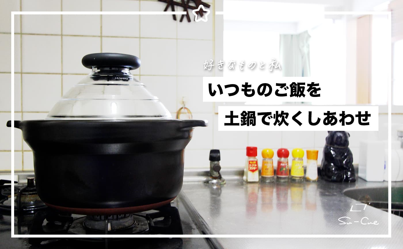 いつものご飯を土鍋で炊く幸せ|好きなものと私